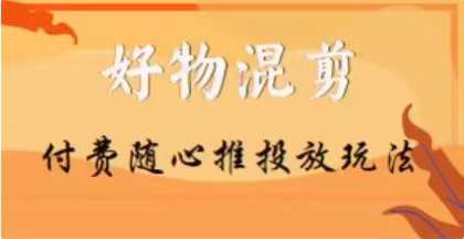 【万三】好物混剪付费随心推投放玩法，随心投放小课抖音教程-连烟牍库