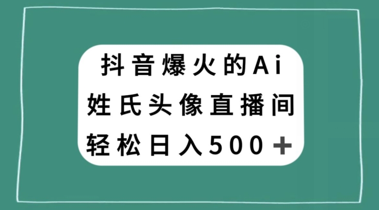 抖音爆火的AI姓氏头像直播，轻松日入500＋-连烟牍库