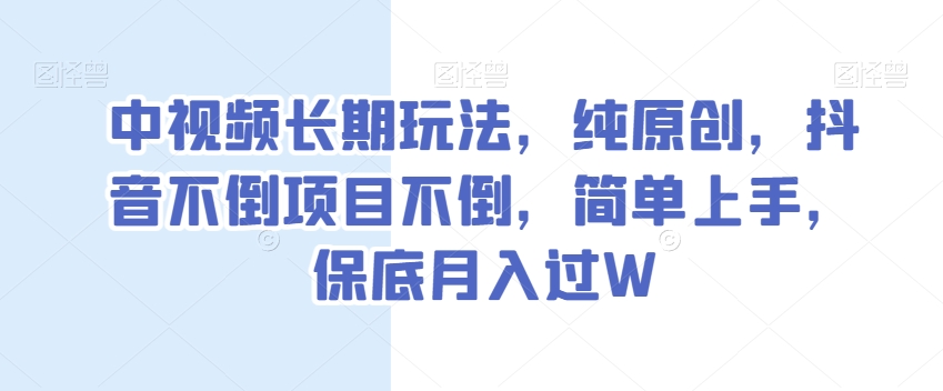 中视频长期玩法，纯原创，抖音不倒项目不倒，简单上手，保底月入过W【揭秘】-连烟牍库