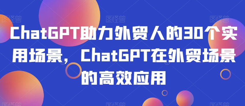 ChatGPT助力外贸人的30个实用场景，ChatGPT在外贸场景的高效应用-连烟牍库