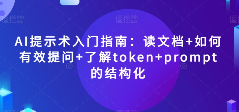 AI提示术入门指南：读文档+如何有效提问+了解token+prompt的结构化【揭秘】-连烟牍库