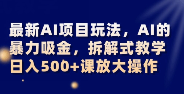 最新AI项目玩法，AI的暴力吸金，拆解式教学，日入500+可放大操作【揭秘】-连烟牍库