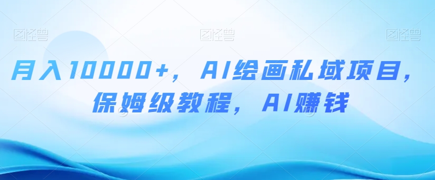月入10000+，AI绘画私域项目，保姆级教程，AI赚钱【揭秘】-连烟牍库