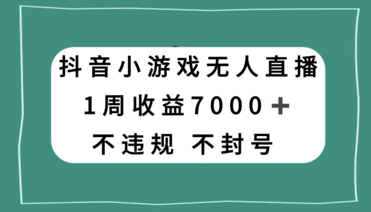 抖音小游戏无人直播，不违规不封号1周收益7000+，官方流量扶持【揭秘】-连烟牍库