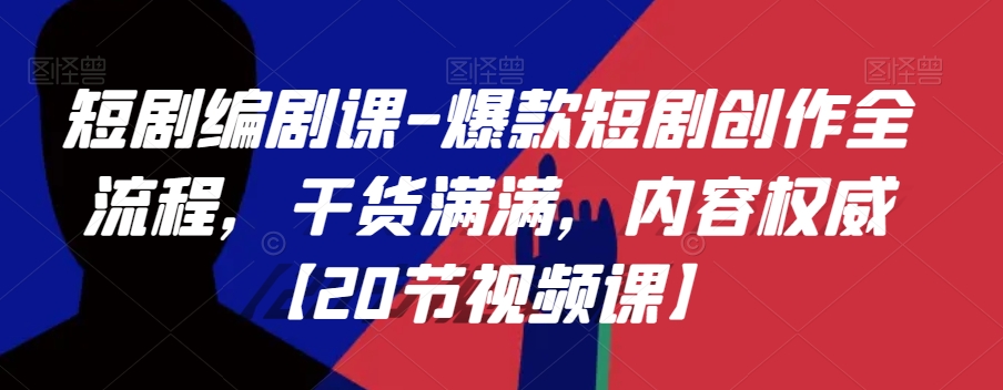 短剧编剧课-爆款短剧创作全流程，干货满满，内容权威【20节视频课】-连烟牍库