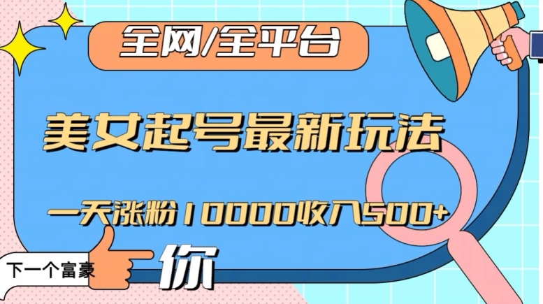 全网，全平台，美女起号最新玩法一天涨粉10000收入500+【揭秘】-连烟牍库