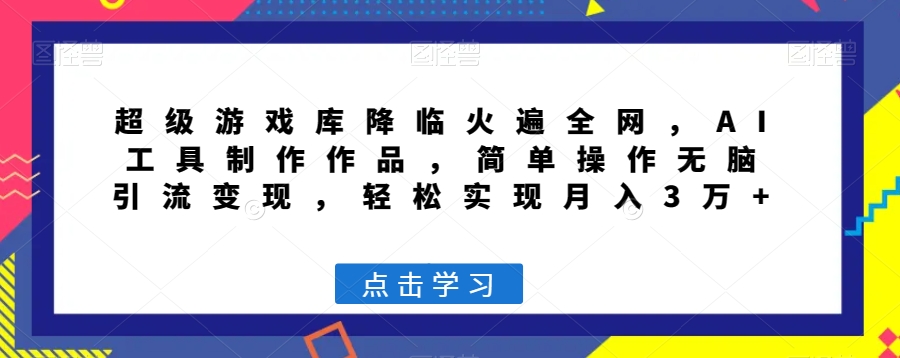 超级游戏库降临火遍全网，AI工具制作作品，简单操作无脑引流变现，轻松实现月入3万+【揭秘】-连烟牍库