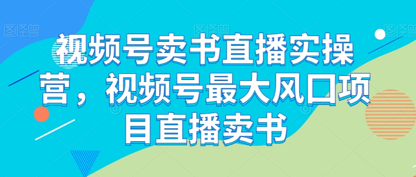视频号卖书直播实操营，视频号最大风囗项目直播卖书-连烟牍库