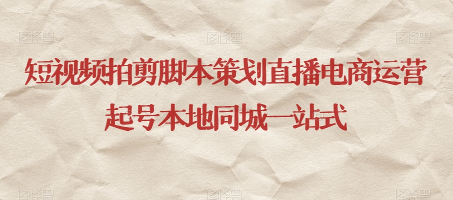 短视频拍剪脚本策划直播电商运营起号本地同城一站式-连烟牍库