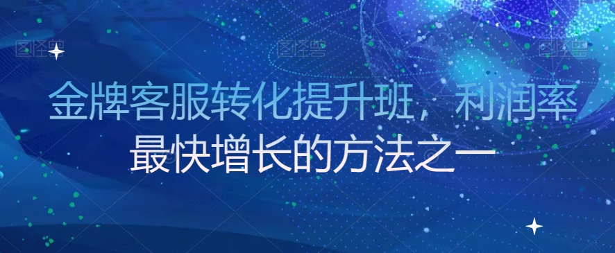 金牌客服转化提升班，利润率最快增长的方法之一-连烟牍库