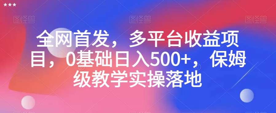全网首发，多平台收益项目，0基础日入500+，保姆级教学实操落地【揭秘】-连烟牍库