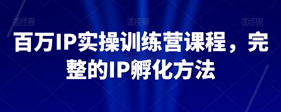 百万IP实操训练营课程，完整的IP孵化方法-连烟牍库