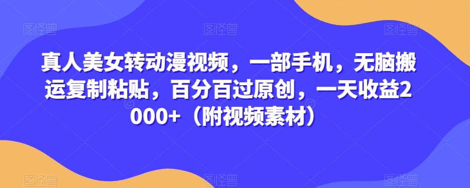 真人美女转动漫视频，一部手机，无脑搬运复制粘贴，百分百过原创，一天收益2000+（附视频素材）【揭秘】-连烟牍库