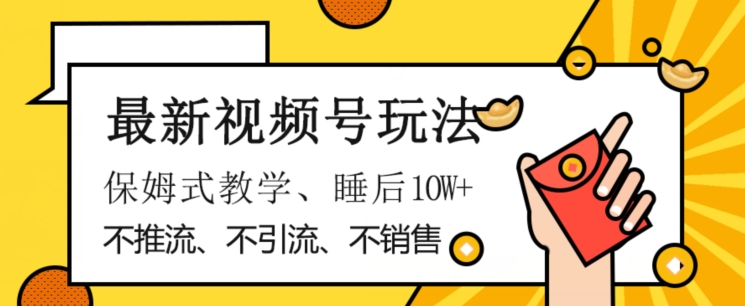 最新视频号玩法，不销售、不引流、不推广，躺着月入1W+，保姆式教学，小白轻松上手【揭秘】-连烟牍库