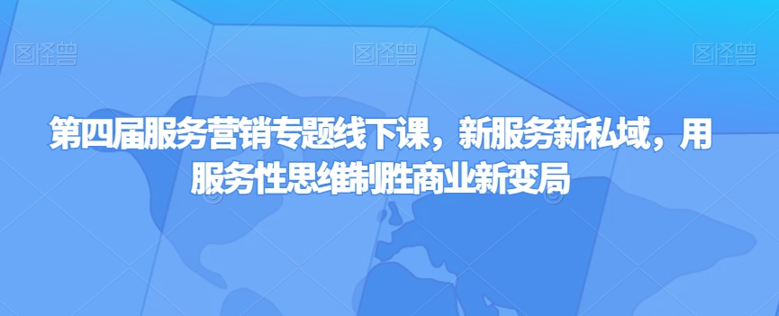 第四届服务营销专题线下课，新服务新私域，用服务性思维制胜商业新变局-连烟牍库