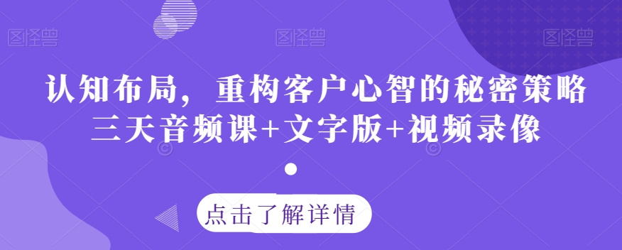 认知布局，重构客户心智的秘密策略三天音频课+文字版+视频录像-连烟牍库
