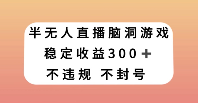 半无人直播脑洞小游戏，每天收入300+，保姆式教学小白轻松上手【揭秘】-连烟牍库