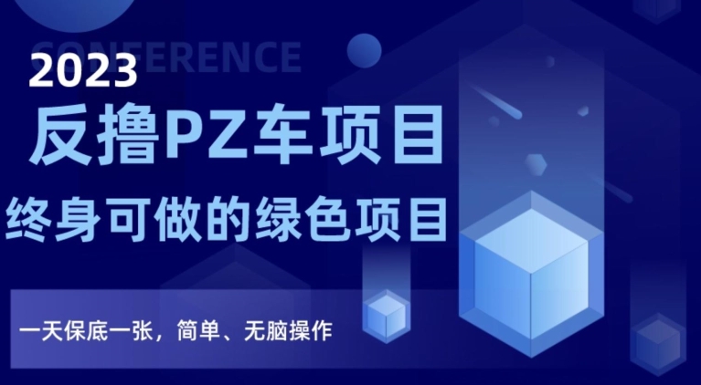 2023反撸PZ车项目，终身可做的绿色项目，一天保底一张，简单、无脑操作【仅揭秘】-连烟牍库