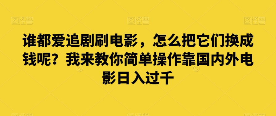 谁都爱追剧刷电影，怎么把它们换成钱呢？我来教你简单操作靠国内外电影日入过千【揭秘】-连烟牍库