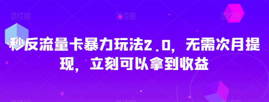 秒反流量卡暴力玩法2.0，无需次月提现，立刻可以拿到收益【揭秘】-连烟牍库