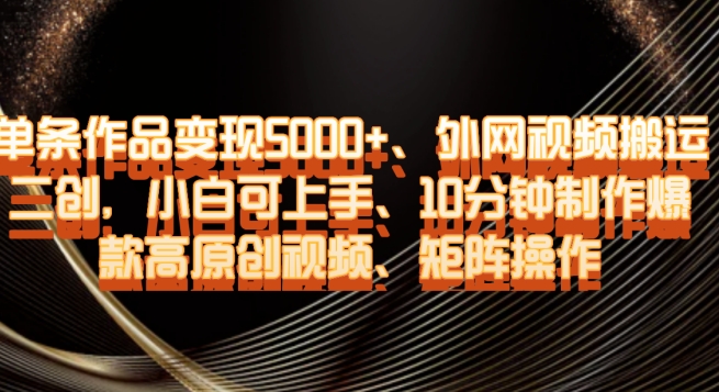 单条作品变现5000+、外网视频搬运二创，小白可上手，10分钟制作爆款高原创视频，矩阵操作【揭秘】-连烟牍库
