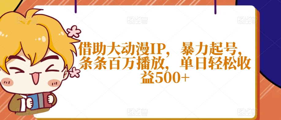 借助大动漫IP，暴力起号，条条百万播放，单日轻松收益500+【揭秘】-连烟牍库