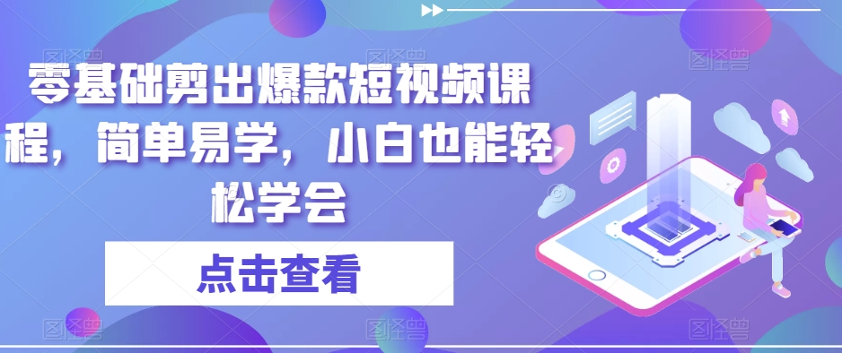 零基础剪出爆款短视频课程，简单易学，小白也能轻松学会-连烟牍库