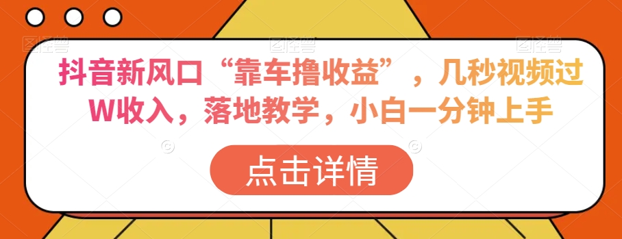 抖音新风口“靠车撸收益”，几秒视频过W收入，落地教学，小白一分钟上手【揭秘】-连烟牍库