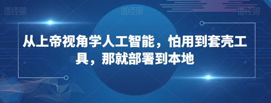 从上帝视角学人工智能，怕用到套壳工具，那就部署到本地-连烟牍库