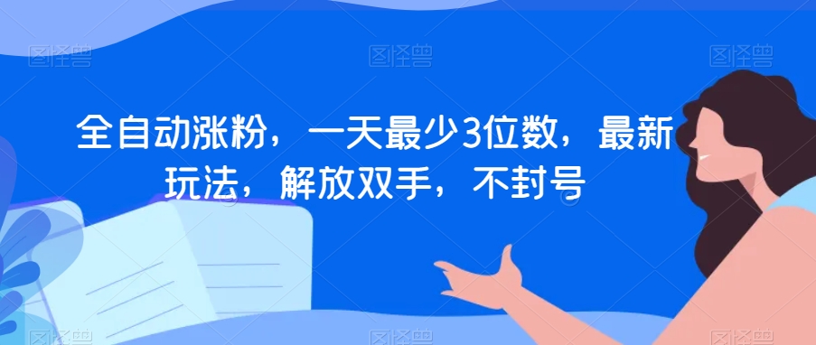 全自动涨粉，一天最少3位数，最新玩法，解放双手，不封号【揭秘】-连烟牍库