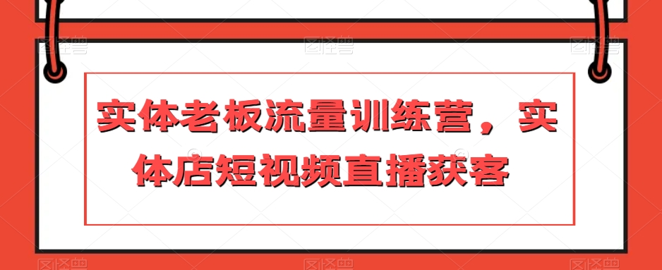 实体老板流量训练营，实体店短视频直播获客-连烟牍库