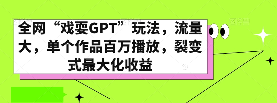 全网“戏耍GPT”玩法，流量大，单个作品百万播放，裂变式最大化收益【揭秘】-连烟牍库