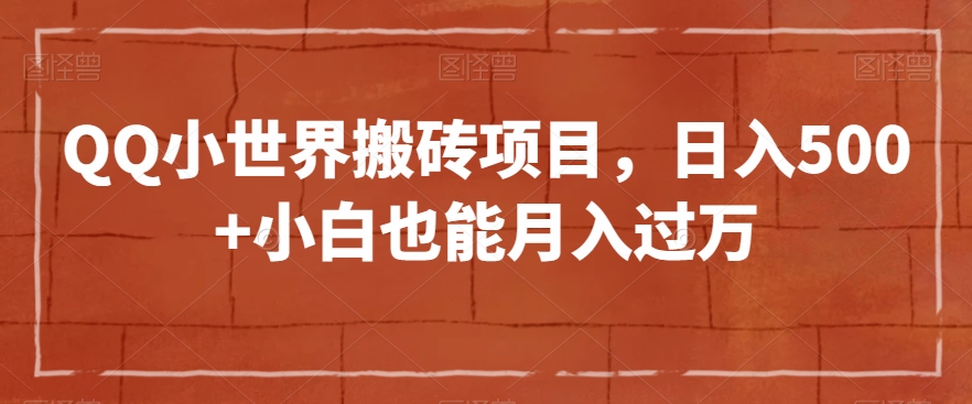 QQ小世界搬砖项目，日入500+小白也能月入过万【揭秘】-连烟牍库