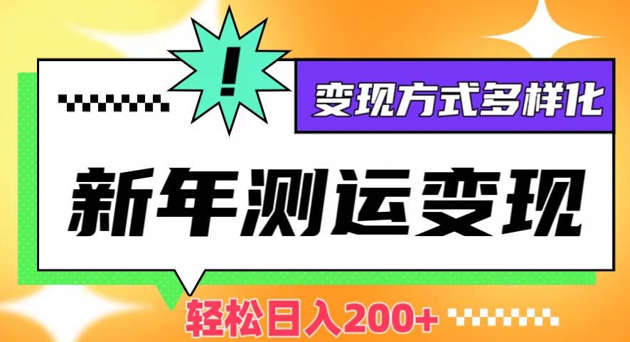 新年运势测试变现，日入200+，几分钟一条作品，变现方式多样化【揭秘】-连烟牍库