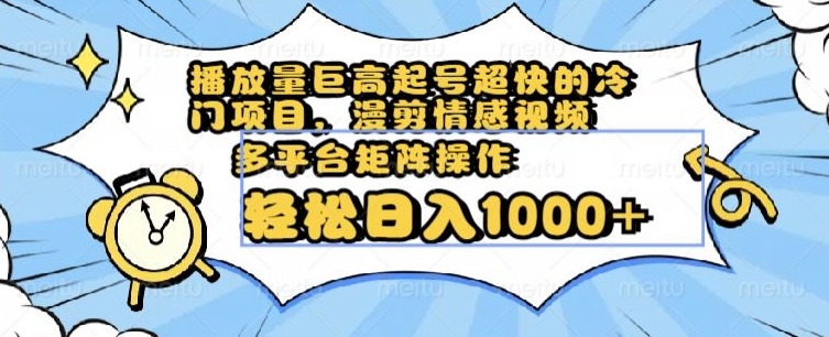 播放量巨高起号超快的冷门项目，漫剪情感视频，可多平台矩阵操作，轻松日入1000+【揭秘】-连烟牍库