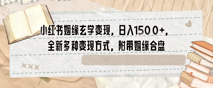 小红书姻缘玄学变现，日入1500+，全新多种变现方式，附带姻缘合盘【揭秘】-连烟牍库
