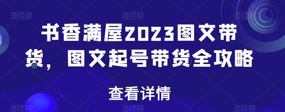 书香满屋2023图文带货，图文起号带货全攻略-连烟牍库