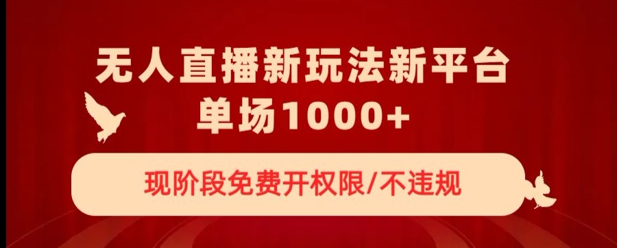 无人直播新平台新玩法，现阶段免费开授权，不违规，单场收入1000+【揭秘】-连烟牍库