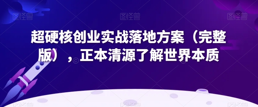 超硬核创业实战落地方案（完整版），正本清源了解世界本质-连烟牍库