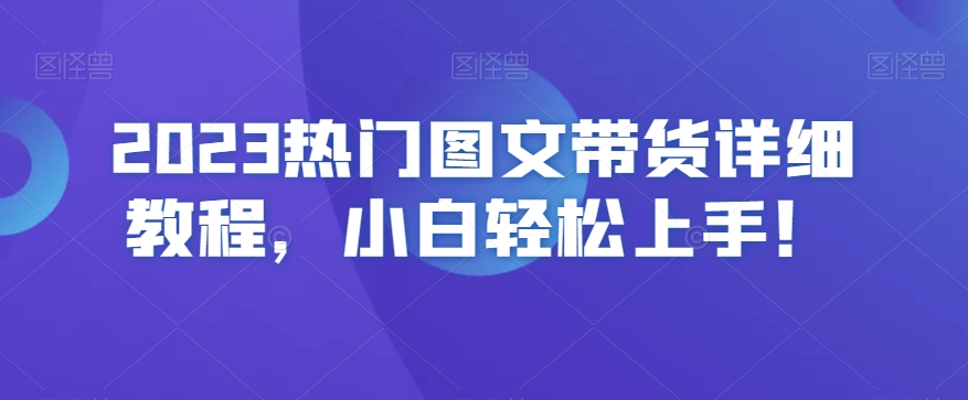 2023热门图文带货详细教程，小白轻松上手！-连烟牍库