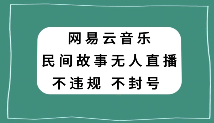 网易云民间故事无人直播，零投入低风险、人人可做【揭秘】-连烟牍库