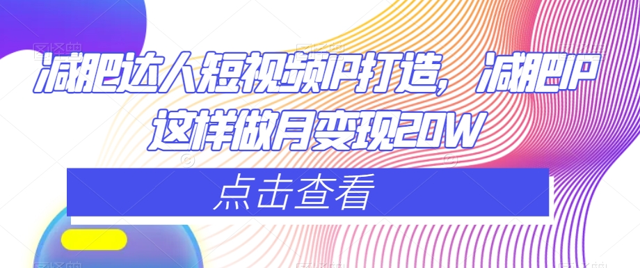 减肥达人短视频IP打造，减肥IP这样做月变现20W-连烟牍库