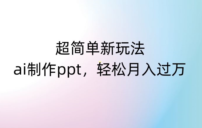 超简单新玩法，靠ai制作PPT，几分钟一个作品，小白也可以操作，月入过万【揭秘】-连烟牍库