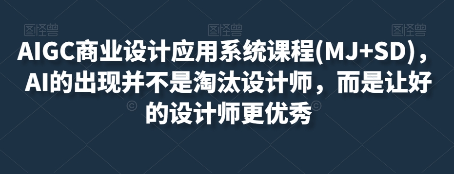 AIGC商业设计应用系统课程(MJ+SD)，AI的出现并不是淘汰设计师，而是让好的设计师更优秀-连烟牍库