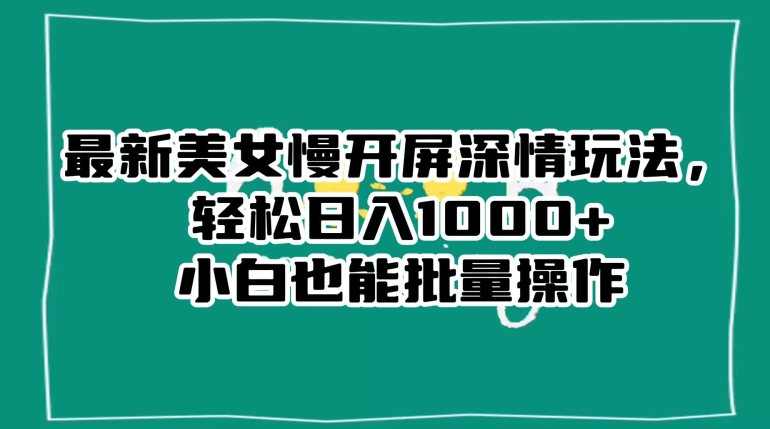最新美女慢开屏深情玩法，轻松日入1000+小白也能批量操作-连烟牍库