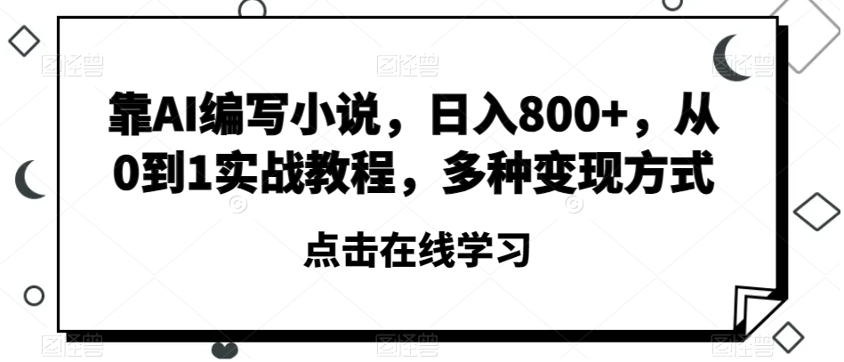 靠AI编写小说，日入800+，从0到1实战教程，多种变现方式【揭秘】-连烟牍库