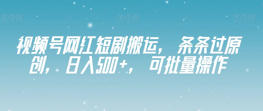 视频号网红短剧搬运，条条过原创，日入500+，可批量操作【揭秘】-连烟牍库