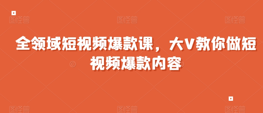 全领域短视频爆款课，全网两千万粉丝大V教你做短视频爆款内容-连烟牍库