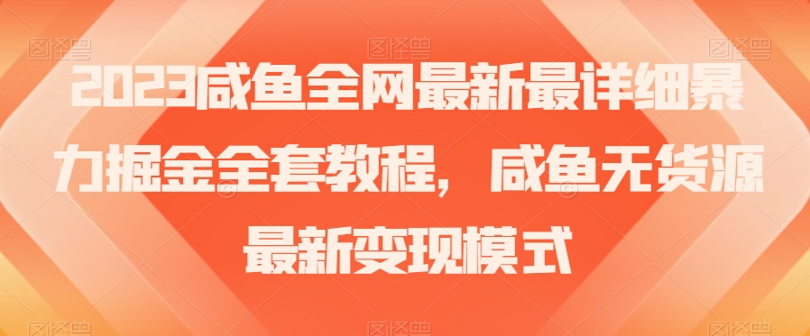 2023咸鱼全网最新最详细暴力掘金全套教程，咸鱼无货源最新变现模式【揭秘】-连烟牍库