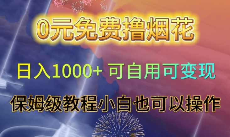 0元免费撸烟花日入1000+可自用可变现保姆级教程小白也可以操作【仅揭秘】-连烟牍库